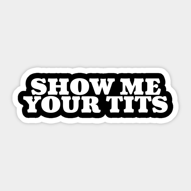 Show Me Your Tits Show Me Your Tits Sticker Teepublic